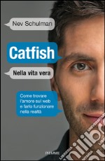 Catfish. Nella vita vera. Come trovare l'amore sul web e farlo funzionare nella vita reale