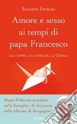 Amore e sesso ai tempi di papa Francesco. Le coppie, le famiglie, la Chiesa libro