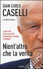 Nient'altro che la verità. La mia vita per la giustizia, fra misteri, calunnie e impunità libro