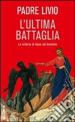 L'ultima battaglia. La vittoria di Gesù sul demonio libro