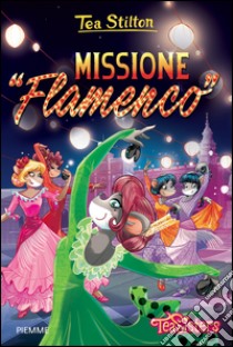 Missione «Flamenco». Ediz. illustrata, Tea Stilton