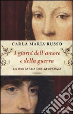 I giorni dell'amore e della guerra. La bastarda degli Sforza libro