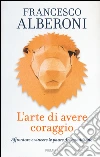 L'arte di avere coraggio. Affrontare e vincere le paure del quotidiano libro di Alberoni Francesco