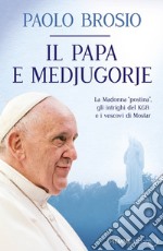 Il papa e Medjugorje. La Madonna «postina», gli intrighi del KGB e i vescovi di Mostar libro