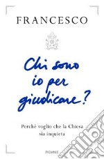 Chi sono io per giudicare? Perché voglio che la Chiesa sia inquieta