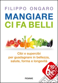Mangiare ci fa belli. Cibi e supercibi per guadagnare in bellezza, salute, forma e longevità libro