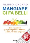 Mangiare ci fa belli. Cibi e supercibi per guadagnare in bellezza, salute, forma e longevità libro