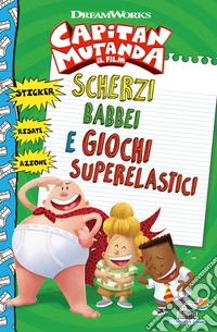 Scherzi babbei e giochi superelastici. Capitan Mutanda. Con adesivi. Ediz. a colori libro