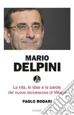 Mario Delpini. La vita, le idee e le parole del nuovo arcivescovo di Milano libro