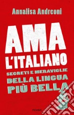 Ama l'italiano. Segreti e meraviglie della lingua più bella libro