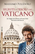 Segreti e tesori del Vaticano. Un viaggio straordinario nell'unico Stato Patrimonio dell'Umanità libro