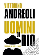 Uomini di Dio. Un'indagine sui preti e il sacro: Preti di carta. Storie di santi ed eretici, asceti e libertini, esorcisti e guaritori-Preti. Viaggio fra gli uomini del sacro. Nuova ediz. libro