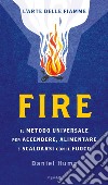 Fire. Il metodo universale per accendere, alimentare e scaldarsi con il fuoco. Ediz. illustrata libro