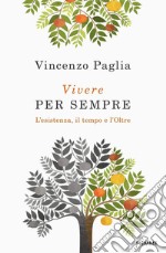 Vivere per sempre. L'esistenza, il tempo e l'Oltre libro