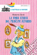 La vera storia del Principe Azzurro. Ediz. illustrata libro