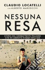 Nessuna resa. Storia del combattente italiano che ha liberato Raqqa dall'Isis libro