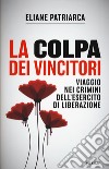 La colpa dei vincitori. Viaggio nei crimini dell'esercito di Liberazione libro