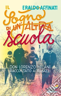 Il sogno di un'altra scuola. Don Lorenzo Milani raccontato ai ragazzi libro