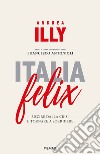 Italia felix. Uscire dalla crisi e tornare a sorridere libro