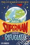 Anche Superman era un rifugiato. Storie vere di coraggio per un mondo migliore libro