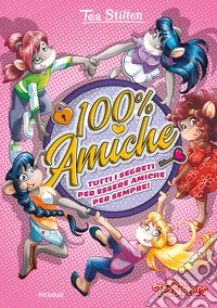 100% amiche. Tutti i segreti per essere amiche per sempre! Ediz. a colori libro