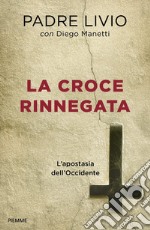 La croce rinnegata. L'apostasia dell'Occidente libro