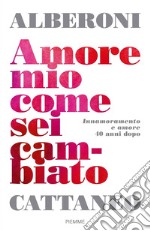 Amore mio come sei cambiato. Innamoramento e amore 40 anni dopo libro