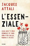 L'essenziale. Cosa non ti puoi perdere se vuoi una vita bella, buona e felice libro di Attali Jacques