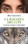 La ragazza dei lupi. La mia vita selvaggia tra i lupi italiani libro