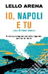 Io, Napoli e tu. Ricordi, passeggiate, incontri, leggende, pensieri in libertà libro