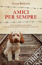 Amici per sempre. Storie di deportati della Shoah e dei fedeli cani che non hanno smesso di aspettarli libro