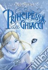 Principessa dei ghiacci. Principesse del regno della fantasia. Nuova ediz.. Vol. 1 libro