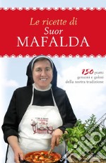 Le ricette di suor Mafalda. 150 piatti genuini e golosi della nostra tradizione libro