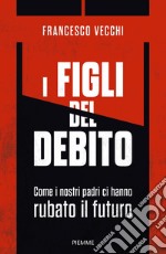 I figli del debito. Come i nostri padri ci hanno rubato il futuro libro