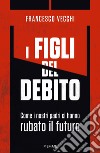 I figli del debito. Come i nostri padri ci hanno rubato il futuro libro