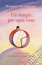 Un tempo per ogni cosa. Vivere in sintonia con il proprio orologio biologico libro