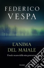 L'anima del maiale. Il male oscuro della mia generazione libro