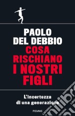 Cosa rischiano i nostri figli. L'incertezza di una generazione libro