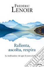 Rallenta, ascolta, respira. La meditazione che apre il cuore al mondo