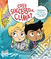 Cos'è successo al clima? I cambiamenti del nostro pianeta spiegati ai bambini. Ediz. a colori libro