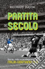 La partita del secolo. Storia, mito e protagonisti di Italia-Germania 4-3 libro