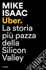 Uber. La storia più pazza della Silicon Valley libro