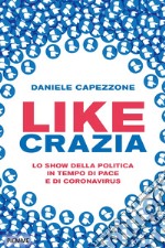 Likecrazia. Lo show della politica in tempo di pace e di Coronavirus libro