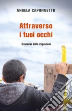 Attraverso i tuoi occhi. Cronache dalle migrazioni libro