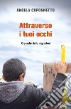 Attraverso i tuoi occhi. Cronache dalle migrazioni libro