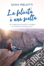 La felicità è una scelta. Un viaggio per trovare il coraggio di ascoltare la propria voce libro