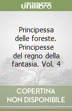 Principessa delle foreste. Principesse del regno della fantasia. Vol. 4