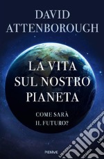 La vita sul nostro pianeta. Come sarà il futuro? libro