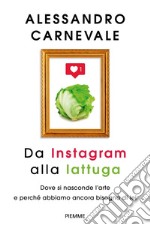 Da Instagram alla lattuga. Dove si nasconde l'arte e perché abbiamo ancora bisogno di lei