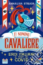 Ti nomino cavaliere. Eroi italiani ai tempi del Covid libro